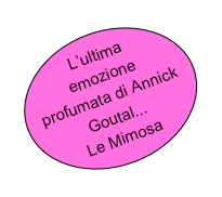 L’ultima 
emozione profumata di Annick Goutal...
Le Mimosa