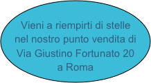 
Vieni a riempirti di stelle nel nostro punto vendita di Via Giustino Fortunato 20    a Roma