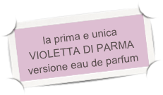 la prima e unica VIOLETTA DI PARMA versione eau de parfum