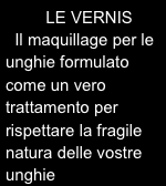    LE VERNIS
  Il maquillage per le unghie formulato come un vero trattamento per rispettare la fragile natura delle vostre unghie
 




