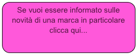 Se vuoi essere informato sulle novità di una marca in particolare clicca qui...