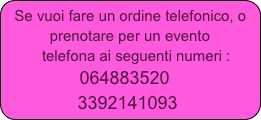 Se vuoi fare un ordine telefonico, o    prenotare per un evento
   telefona ai seguenti numeri :
                  064883520
              3392141093
                   
           


 
