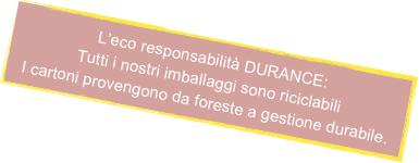 L’eco responsabilità DURANCE:
Tutti i nostri imballaggi sono riciclabili
I cartoni provengono da foreste a gestione durabile.

 

