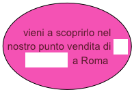 vieni a scoprirlo nel nostro punto vendita di via Barberini  a Roma