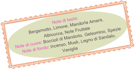 Note di testa: Bergamotto, Limone, Mandorla Amara, Albicocca, Note Fruttate
Note di cuore: Boccioli di Mandorlo, Gelsomino, Spezie
Note di fondo: Incenso, Musk, Legno di Sandalo, Vaniglia
