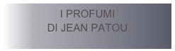 I PROFUMI
DI JEAN PATOU