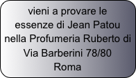 vieni a provare le essenze di Jean Patou nella Profumeria Ruberto di Via Barberini 78/80
Roma