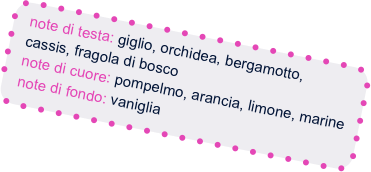 note di testa: giglio, orchidea, bergamotto,  
  cassis, fragola di bosco
  note di cuore: pompelmo, arancia, limone, marine
  note di fondo: vaniglia
   