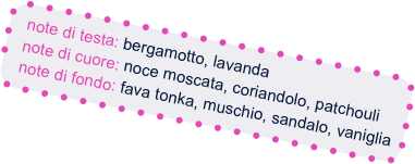 note di testa: bergamotto, lavanda
  note di cuore: noce moscata, coriandolo, patchouli
  note di fondo: fava tonka, muschio, sandalo, vaniglia


