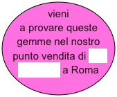 vieni a provare queste gemme nel nostro punto vendita di Via Barberini a Roma